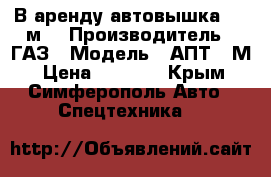 В аренду автовышка (17 м) › Производитель ­ ГАЗ › Модель ­ АПТ-17М › Цена ­ 1 000 - Крым, Симферополь Авто » Спецтехника   